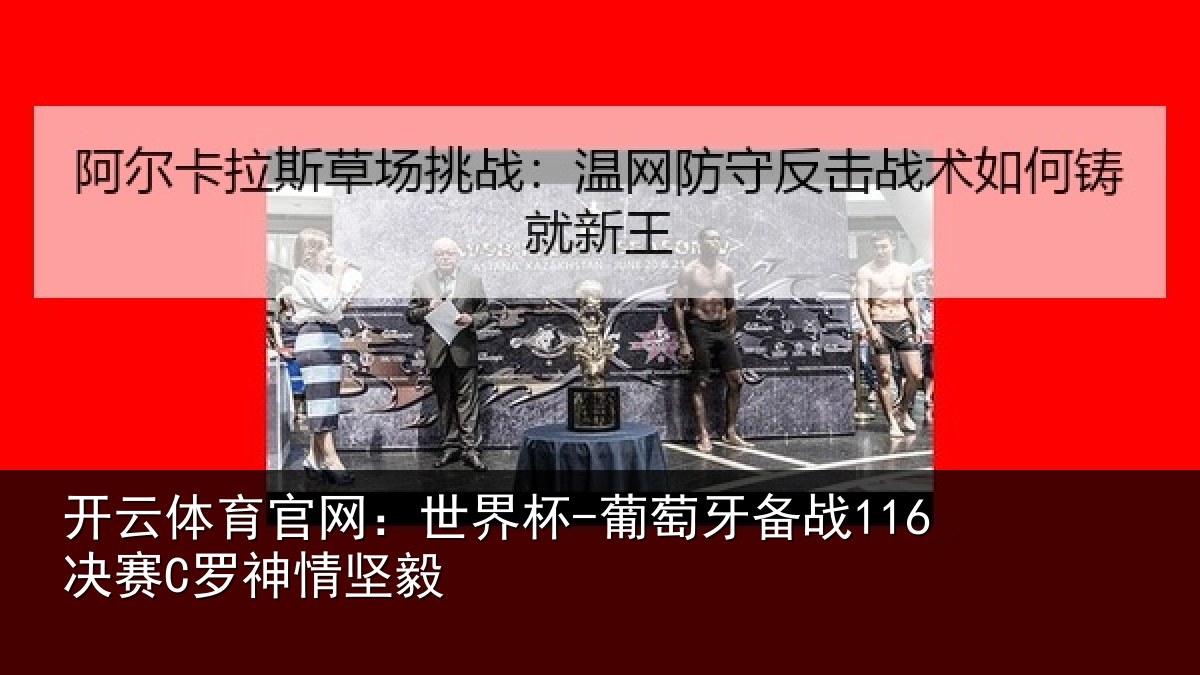 开云体育官网:世界杯-葡萄牙备战116决赛C罗神情坚毅