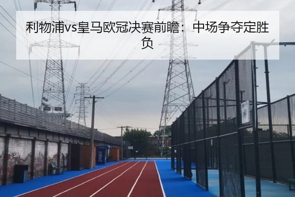 利物浦vs皇马欧冠决赛前瞻：中场争夺定胜负